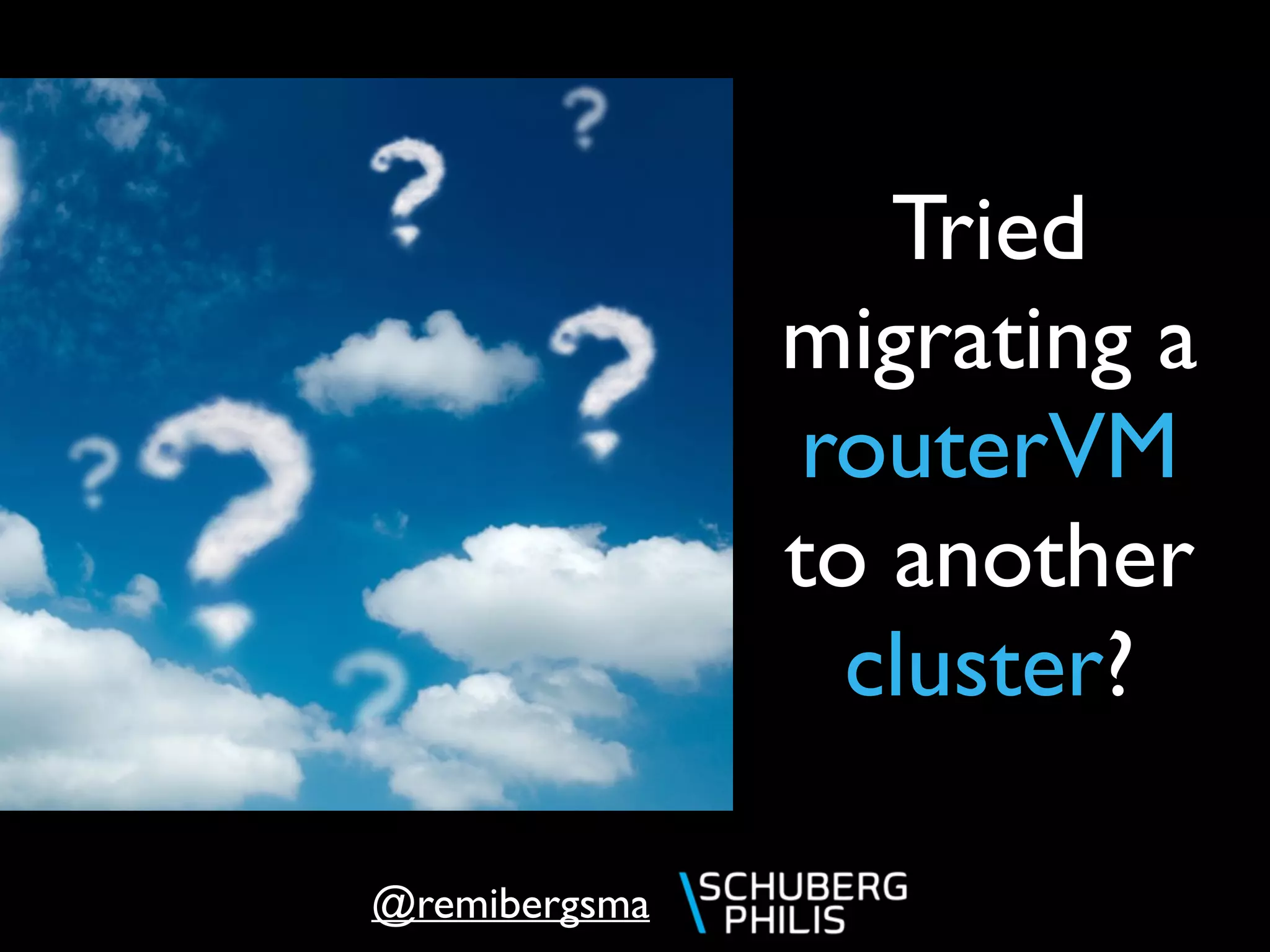 @remibergsma
Tried
migrating a
routerVM
to another
cluster?
 