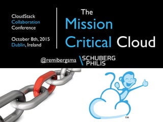 The
Mission
Critical Cloud
@remibergsma
CloudStack
Collaboration
Conference
October 8th, 2015
Dublin, Ireland
 