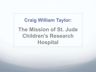 Craig William Taylor:
The Mission of St. Jude
 Children’s Research
       Hospital
 