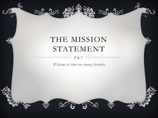 THE MISSION
STATEMENT
Welcome to time ova money formula
 