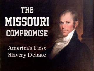 THE
MISSOURI
COMPROMISE
America’s First
Slavery Debate
 