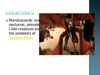  Pterobuzzards-  are
 nocturnal, pterodacty
 l-like creatures and
 the predators of
 Scorpion-Flies.
 