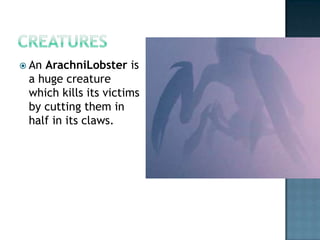  AnArachniLobster is
 a huge creature
 which kills its victims
 by cutting them in
 half in its claws.
 