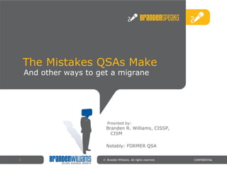 The Mistakes QSAs Make ©  Branden Williams. All rights reserved. CONFIDENTIAL Presnted by: And other ways to get a migrane Branden R. Williams, CISSP, CISM Notably: FORMER QSA 