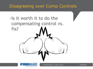 Disagreeing over Comp Controls <ul><li>Is it worth it to do the compensating control vs. fix? </li></ul>©  Branden William...