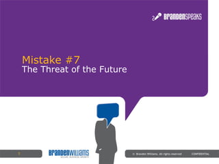 Mistake #7 ©  Branden Williams. All rights reserved  CONFIDENTIAL The Threat of the Future 