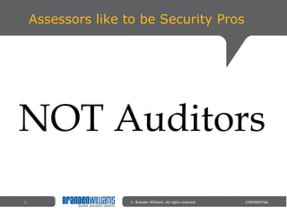 Assessors like to be Security Pros ©  Branden Williams. All rights reserved. CONFIDENTIAL NOT Auditors 