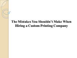 The Mistakes You Shouldn’t Make When
Hiring a Custom Printing Company
 