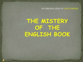 AN ORIGINAL IDEA OF LUIS CORONEL




 THE MISTERY
   OF THE
ENGLISH BOOK
 