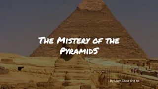 The Mistery of the
PyramidS
By:Liam,Olatz and Ali
 
