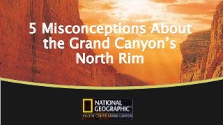 5 Misconceptions About
the Grand Canyon’s
North Rim
 