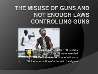 The Misuse of Guns and Not Enough Laws Controlling Guns  ,[object Object]