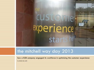 the mitchell way day 2013
how a B2B company engaged its workforce in optimizing the customer experience
by denise lee yohn
 