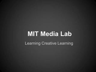 MIT Media Lab
Learning Creative Learning
 
