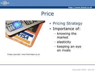 Price Pricing Strategy Importance of: knowing the market elasticity keeping an eye  on rivals Image copyright: www.freeimages.co.uk 