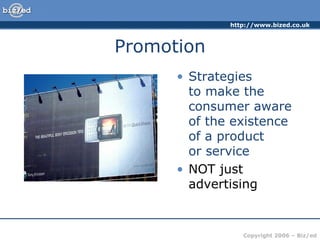 Promotion Strategies  to make the consumer aware of the existence of a product  or service NOT just advertising 