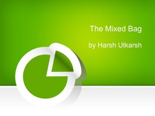 The Mixed Bag
by Harsh Utkarsh
 