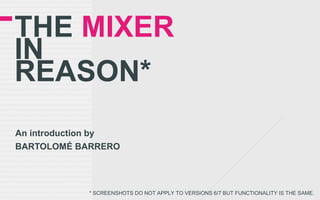 THE MIXER
IN
REASON*
An introduction by
BARTOLOMÉ BARRERO
* SCREENSHOTS DO NOT APPLY TO VERSIONS 6/7 BUT FUNCTIONALITY IS THE SAME.
 