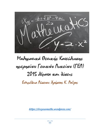 Μαθηματικά Θετικής Κατεύθυνσης
ημερησίων Γενικών Λυκείων (ΓΕΛ)
2015 θέματα και λύσεις
Επιμέλεια Λύσεων: Χρήστος K. Λοΐζος
https://liveyourmaths.wordpress.com/
 
