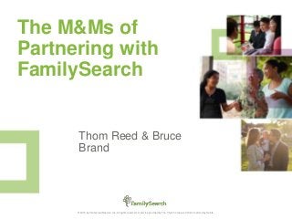 1© 2015 by Intellectual Reserve, Inc. All rights reserved. A service provided by The Church of Jesus Christ of Latter-day Saints.
The M&Ms of
Partnering with
FamilySearch
Thom Reed & Bruce
Brand
 