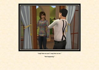 “Luigi! How are you? Long time no see.”

           “Not happening.”
 