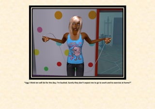 “Ugg I think ten will do for the day, I’m bushed. Surely they don’t expect me to go to work and to exercise at home?”
 