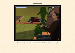 Fifteen minutes later




“You knew it Luigi; you knew she would be back. Mama Mia! Why can’t she just stay away?!”
 