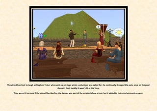 They tried hard not to laugh at Stephen Tinker who went up on stage when a volunteer was called for. He continually dropped the pole, once on the poor
                                                    dancer’s foot. Luckily it wasn’t lit at the time.

      They weren’t too sure if the simself hertbarfing the dancer was part of the scripted show or not, but it added to the entertainment anyway.
 