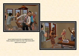 Joanne looked around at the encouraging faces of her
family, maybe this wouldn’t be so bad. Luigi certainly didn’t
                 appear to be in any pain.
 