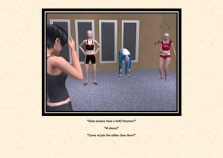 “Does anyone have a fork? Anyone?”

            “Hi deary!”

“Come to join the oldies class then?”
 