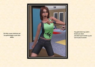 You gotta funk it up until it
On time, in your mind you see   knocks you down
You gotta boogie to your best   and when you're funkin' up, be
            ability.            sure to pass it around.
 