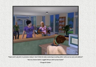“Paper work! Lady she’s in premature labour! I don’t think the baby is planning on waiting while I write out my name and address!”

                                 “Get me a Doctor before I argghh! Kill you with my bare hands!”

                                                      “I’ll page Dr Cooke.”
 