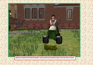 Salvatore mowed and trimmed the garden. Tamara said he just wanted to play on the new ride-on mower.
 
