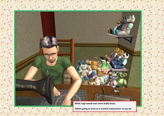 While Luigi sewed even more teddy bears.

Before going to work as a criminal mastermind- as you do.
 