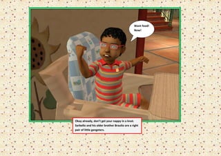Want food!
                                              Now!




Okay already, don’t get your nappy in a knot.
Sarbello and his older brother Braulio are a right
pair of little gangsters.
 