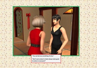 “You can borrow something of mine.”

“Don’t worry about it, black always looks good.
So where is everyone?”
 