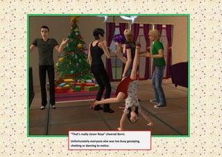 “That’s really clever Rosa” cheered Berni.

Unfortunately everyone else was too busy gossiping,
chatting or dancing to notice.
 