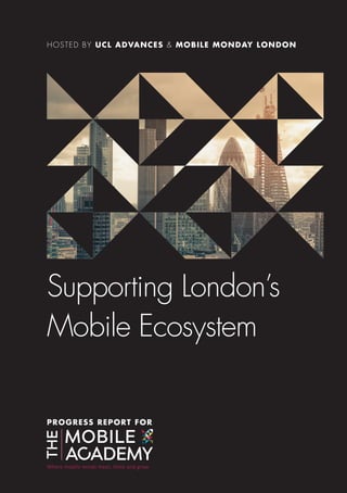 HOSTED BY UCL ADVANCES & MOBILE MONDAY LONDON
Supporting London’s
Mobile Ecosystem
PROGRESS REPORT FOR
 