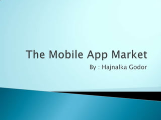 The Mobile App Market By : HajnalkaGodor 