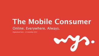 The Mobile Consumer
Online. Everywhere. Always.
Hogeschool Gent - 12 november 2013

 