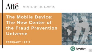 1
The Mobile Device:
The New Center of
the Fraud Prevention
Universe
F E B R U A R Y | 2 0 1 7
 