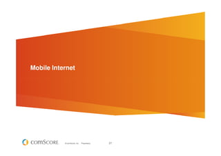 Mobile Internet




           © comScore, Inc.   Proprietary.   21
 