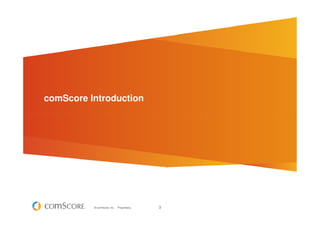 comScore Introduction




          © comScore, Inc.   Proprietary.   3
 