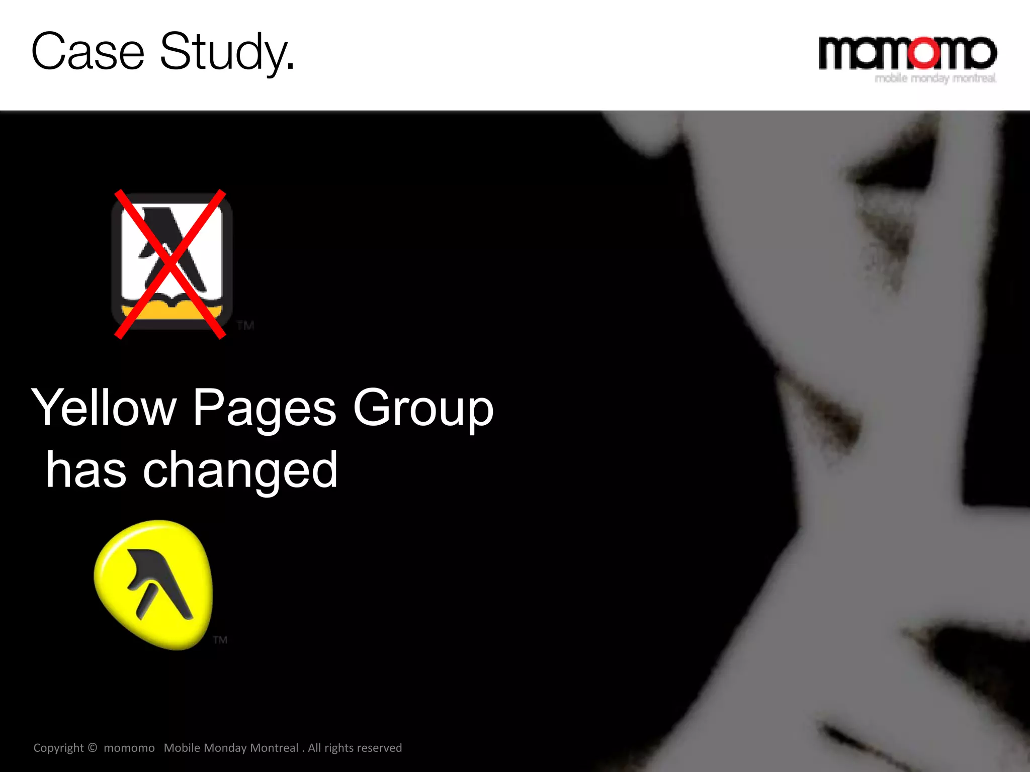 Case Study.




Yellow Pages Group
has changed




Copyright © momomo Mobile Monday Montreal . All rights reserved
 