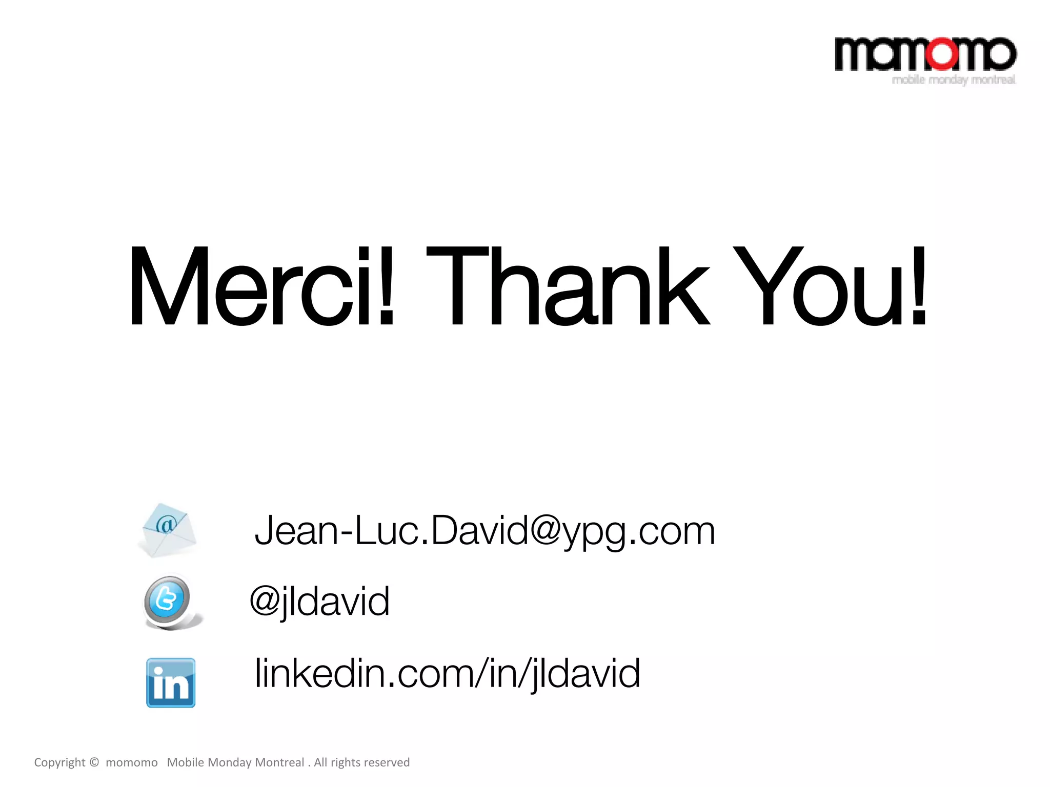 Merci! Thank You!

                                    Jean-Luc.David@ypg.com
                                   @jldavid
                                    linkedin.com/in/jldavid
Copyright © momomo Mobile Monday Montreal . All rights reserved
 