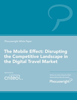 Phocuswright White Paper
Written by Cathy Schetzina Walsh
Researched by Marcello Gasdia
Sponsored by
The Mobile Effect: Disrupting
the Competitive Landscape in
the Digital Travel Market
 