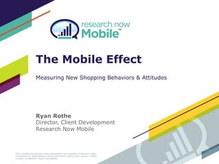 The Mobile Effect
Measuring New Shopping Behaviors & Attitudes
Ryan Rothe
Director, Client Development
Research Now Mobile
 