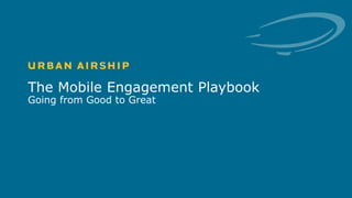 1 © Urban Airship. Confidential. Do Not Distribute.
The Mobile Engagement Playbook
Going from Good to Great
 