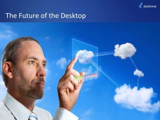 The Future of the Desktop©2011 Desktone, Inc. All rights reserved.  