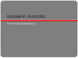 Mobile in Australia
The Mobile Experience
 